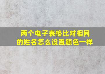 两个电子表格比对相同的姓名怎么设置颜色一样