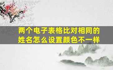 两个电子表格比对相同的姓名怎么设置颜色不一样