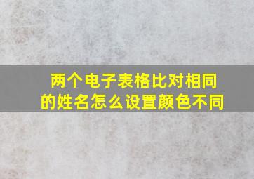 两个电子表格比对相同的姓名怎么设置颜色不同