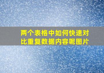 两个表格中如何快速对比重复数据内容呢图片