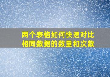 两个表格如何快速对比相同数据的数量和次数