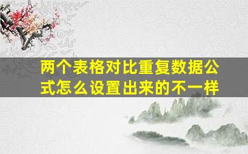 两个表格对比重复数据公式怎么设置出来的不一样