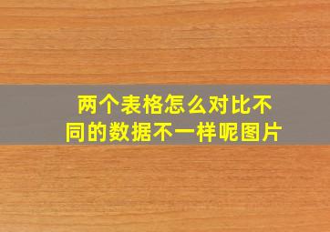 两个表格怎么对比不同的数据不一样呢图片