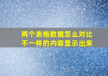 两个表格数据怎么对比不一样的内容显示出来