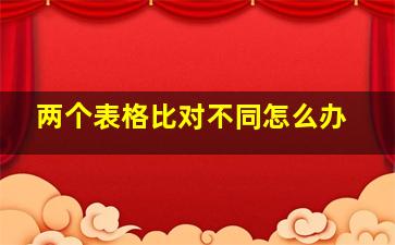 两个表格比对不同怎么办