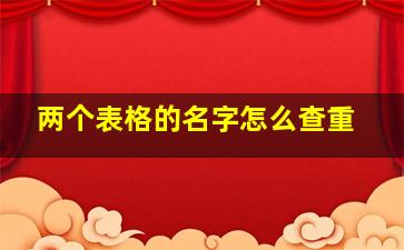 两个表格的名字怎么查重