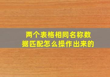 两个表格相同名称数据匹配怎么操作出来的