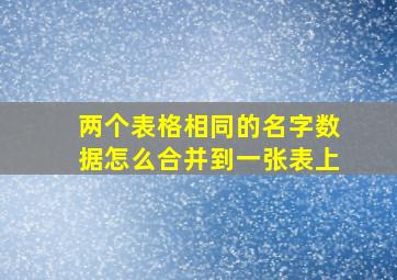 两个表格相同的名字数据怎么合并到一张表上