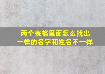 两个表格里面怎么找出一样的名字和姓名不一样