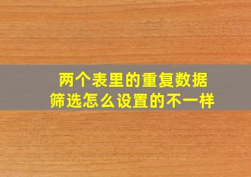 两个表里的重复数据筛选怎么设置的不一样