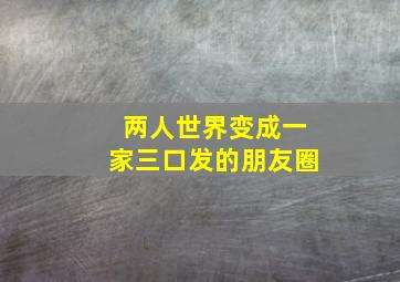 两人世界变成一家三口发的朋友圈