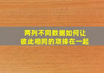 两列不同数据如何让彼此相同的项排在一起