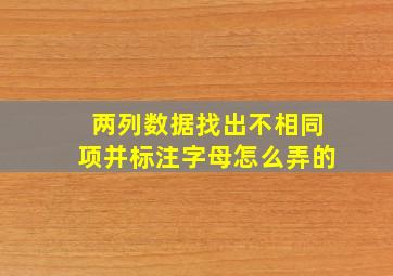 两列数据找出不相同项并标注字母怎么弄的