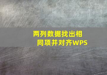 两列数据找出相同项并对齐WPS