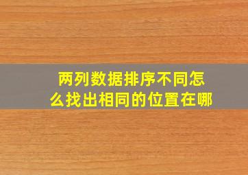 两列数据排序不同怎么找出相同的位置在哪