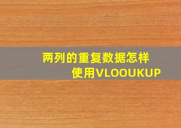 两列的重复数据怎样使用VLOOUKUP