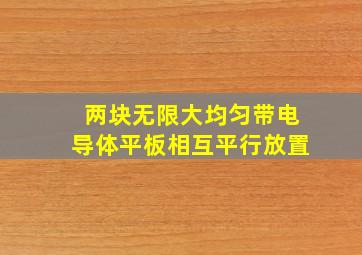 两块无限大均匀带电导体平板相互平行放置