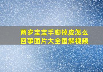 两岁宝宝手脚掉皮怎么回事图片大全图解视频