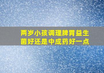 两岁小孩调理脾胃益生菌好还是中成药好一点