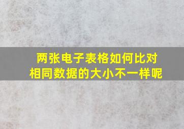 两张电子表格如何比对相同数据的大小不一样呢