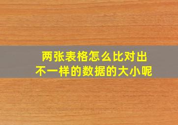 两张表格怎么比对出不一样的数据的大小呢