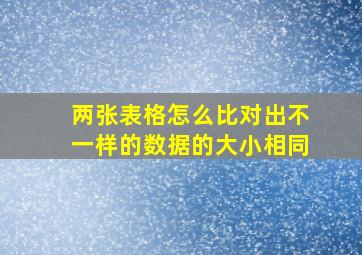 两张表格怎么比对出不一样的数据的大小相同