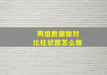 两组数据做对比柱状图怎么做