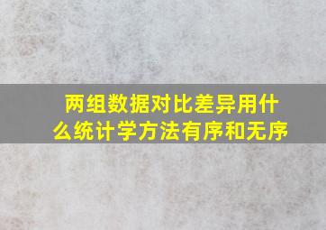 两组数据对比差异用什么统计学方法有序和无序