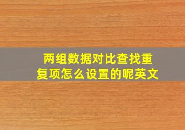 两组数据对比查找重复项怎么设置的呢英文