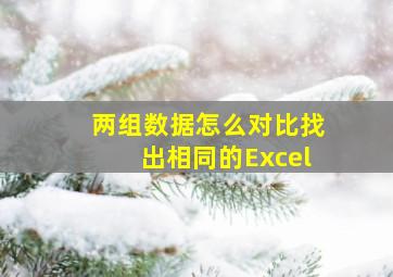 两组数据怎么对比找出相同的Excel