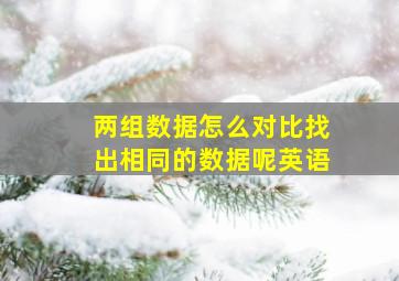 两组数据怎么对比找出相同的数据呢英语