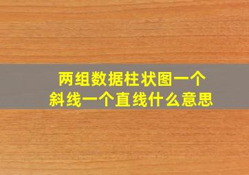 两组数据柱状图一个斜线一个直线什么意思