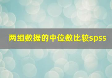 两组数据的中位数比较spss