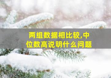 两组数据相比较,中位数高说明什么问题