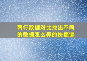 两行数据对比找出不同的数据怎么弄的快捷键