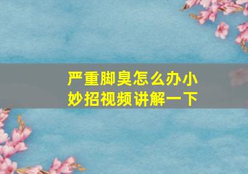 严重脚臭怎么办小妙招视频讲解一下