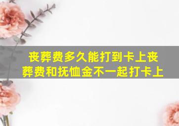 丧葬费多久能打到卡上丧葬费和抚恤金不一起打卡上