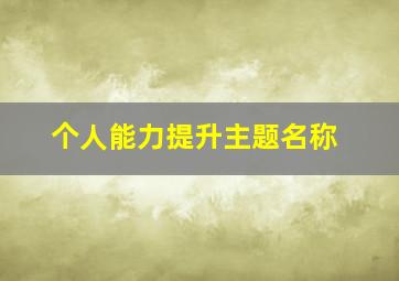 个人能力提升主题名称