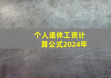 个人退休工资计算公式2024年