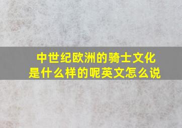 中世纪欧洲的骑士文化是什么样的呢英文怎么说