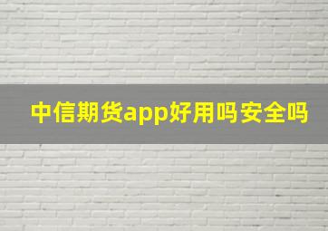 中信期货app好用吗安全吗