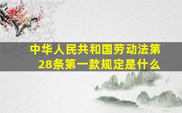 中华人民共和国劳动法第28条第一款规定是什么