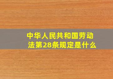 中华人民共和国劳动法第28条规定是什么