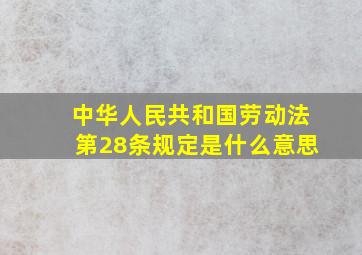 中华人民共和国劳动法第28条规定是什么意思