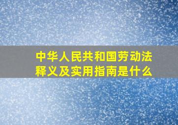 中华人民共和国劳动法释义及实用指南是什么