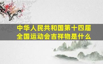 中华人民共和国第十四届全国运动会吉祥物是什么