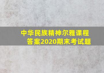 中华民族精神尔雅课程答案2020期末考试题