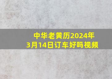 中华老黄历2024年3月14日订车好吗视频