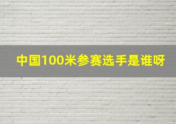 中国100米参赛选手是谁呀