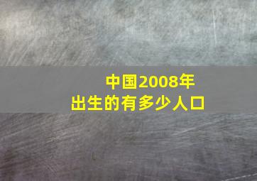 中国2008年出生的有多少人口